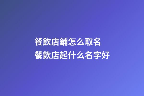 餐飲店鋪怎么取名 餐飲店起什么名字好-第1張-店鋪起名-玄機派
